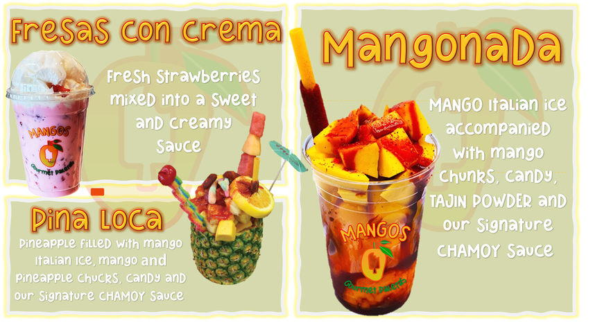 Fresas con Crema — fresh strawberries in a sweet creamy sauce; Piña Loca — pineapple filled with mango Italian ice, mango and pineapple chunks, candy and chamoy; Mangonada — mango Italian ice with mango chunks, candy, Tajín powder and signature chamoy sauce
